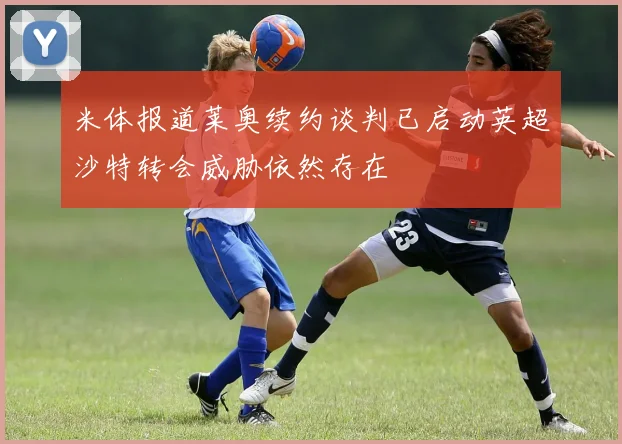 米体报道莱奥续约谈判已启动英超沙特转会威胁依然存在
