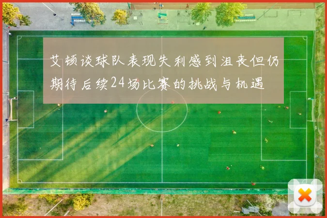 艾顿谈球队表现失利感到沮丧但仍期待后续24场比赛的挑战与机遇