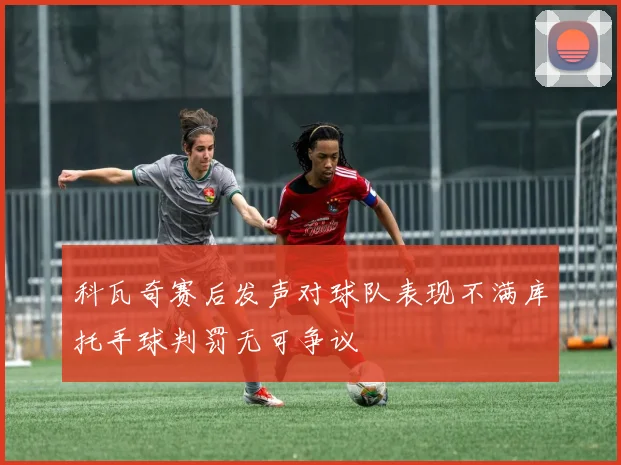 科瓦奇赛后发声对球队表现不满库托手球判罚无可争议