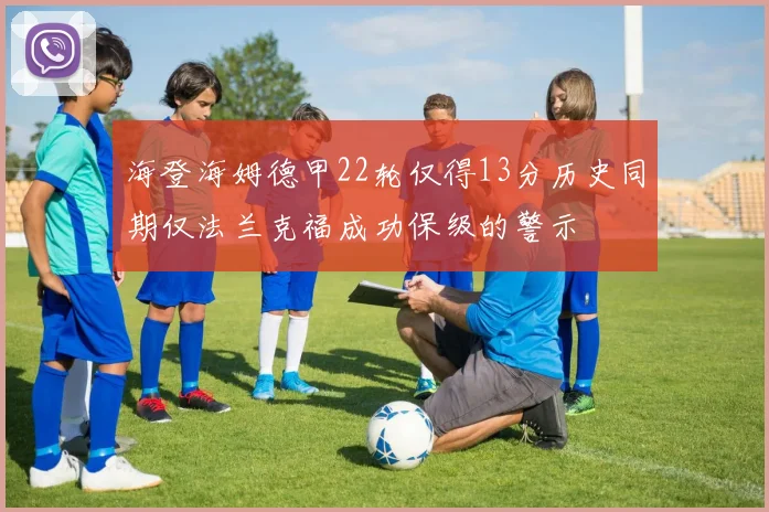 海登海姆德甲22轮仅得13分历史同期仅法兰克福成功保级的警示