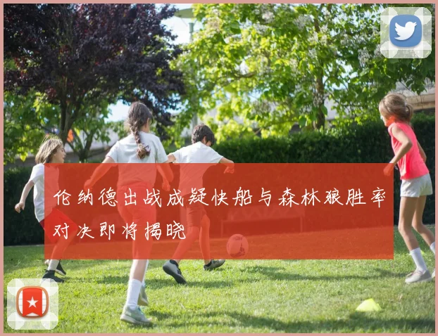 伦纳德出战成疑快船与森林狼胜率对决即将揭晓
