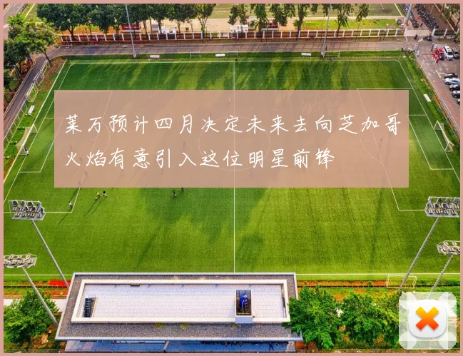 莱万预计四月决定未来去向芝加哥火焰有意引入这位明星前锋