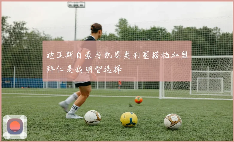 迪亚斯自豪与凯恩奥利塞搭档加盟拜仁是我明智选择