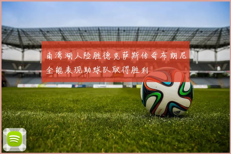南湾湖人险胜德克萨斯传奇布朗尼全能表现助球队取得胜利