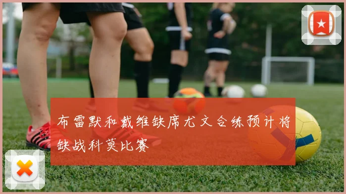 布雷默和戴维缺席尤文合练预计将缺战科莫比赛